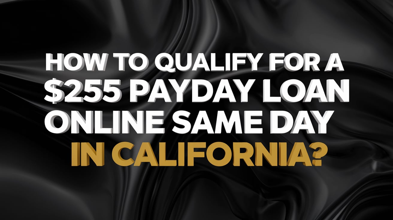 How to Qualify for a $255 Payday Loan  Online Same Day in California